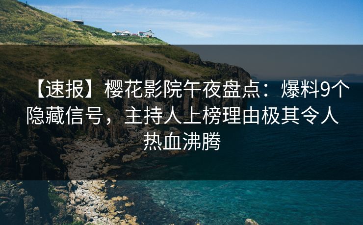 【速报】樱花影院午夜盘点：爆料9个隐藏信号，主持人上榜理由极其令人热血沸腾