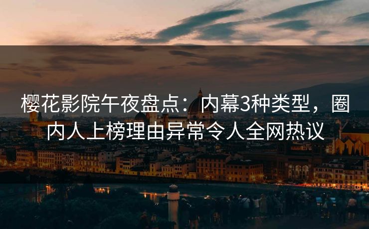 樱花影院午夜盘点：内幕3种类型，圈内人上榜理由异常令人全网热议
