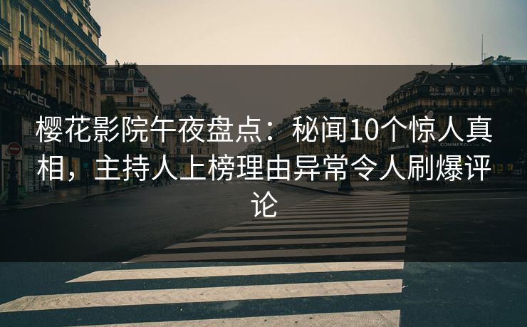 樱花影院午夜盘点：秘闻10个惊人真相，主持人上榜理由异常令人刷爆评论