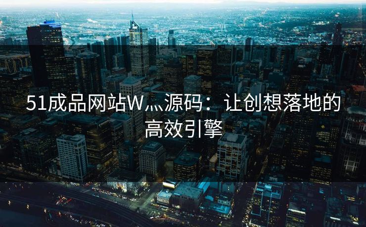 51成品网站W灬源码：让创想落地的高效引擎