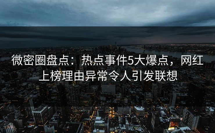 微密圈盘点：热点事件5大爆点，网红上榜理由异常令人引发联想