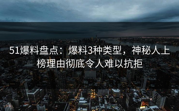51爆料盘点：爆料3种类型，神秘人上榜理由彻底令人难以抗拒