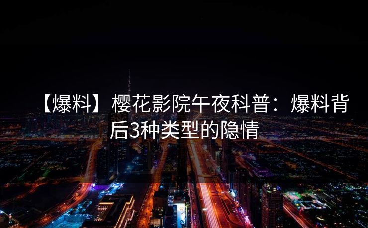 【爆料】樱花影院午夜科普：爆料背后3种类型的隐情