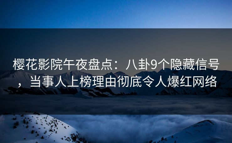 樱花影院午夜盘点：八卦9个隐藏信号，当事人上榜理由彻底令人爆红网络