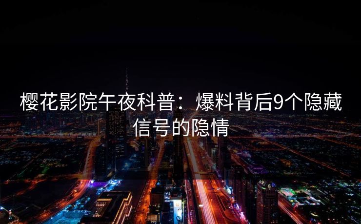 樱花影院午夜科普：爆料背后9个隐藏信号的隐情
