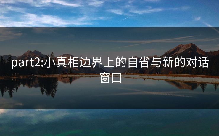 part2:小真相边界上的自省与新的对话窗口