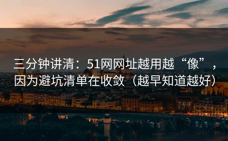 三分钟讲清：51网网址越用越“像”，因为避坑清单在收敛（越早知道越好）